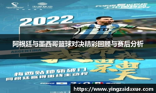 阿根廷与墨西哥篮球对决精彩回顾与赛后分析