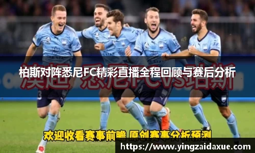 柏斯对阵悉尼FC精彩直播全程回顾与赛后分析