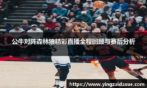 公牛对阵森林狼精彩直播全程回顾与赛后分析