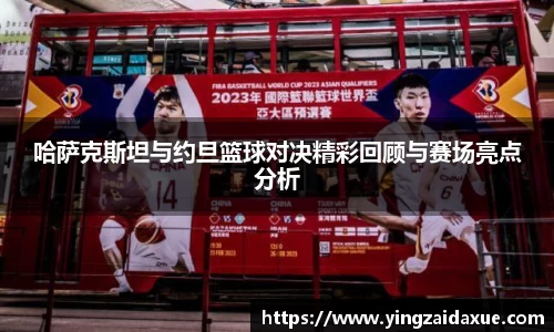 哈萨克斯坦与约旦篮球对决精彩回顾与赛场亮点分析