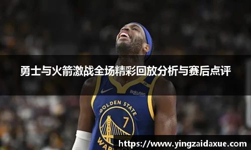 勇士与火箭激战全场精彩回放分析与赛后点评