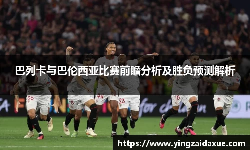 巴列卡与巴伦西亚比赛前瞻分析及胜负预测解析